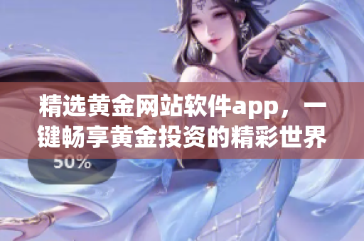 精选黄金网站软件app，一键畅享黄金投资的精彩世界！