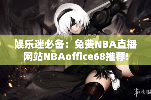 娱乐迷必备：免费NBA直播网站NBAoffice68推荐!