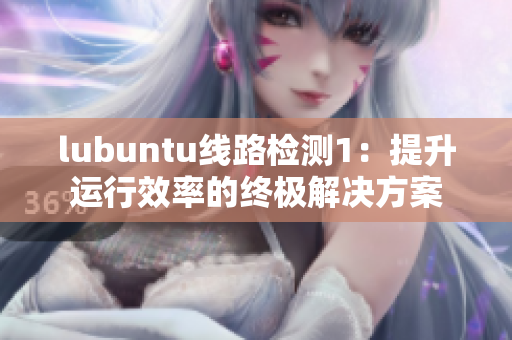 lubuntu线路检测1：提升运行效率的终极解决方案