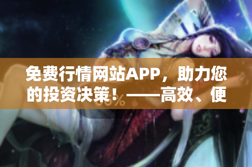 免费行情网站APP，助力您的投资决策！——高效、便捷的股票行情查询