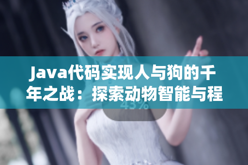 Java代码实现人与狗的千年之战：探索动物智能与程序逻辑的奥妙