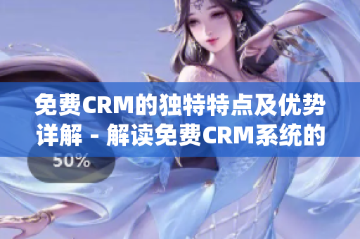 免费CRM的独特特点及优势详解 - 解读免费CRM系统的特色功能