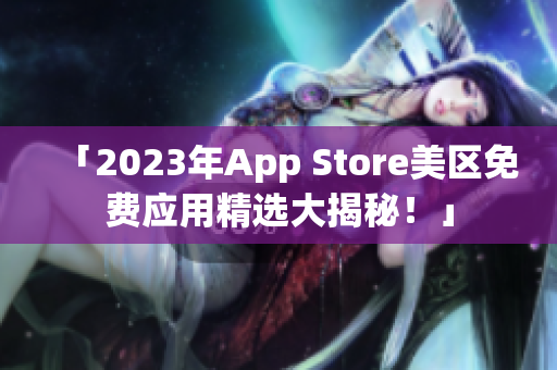 「2023年App Store美区免费应用精选大揭秘！」