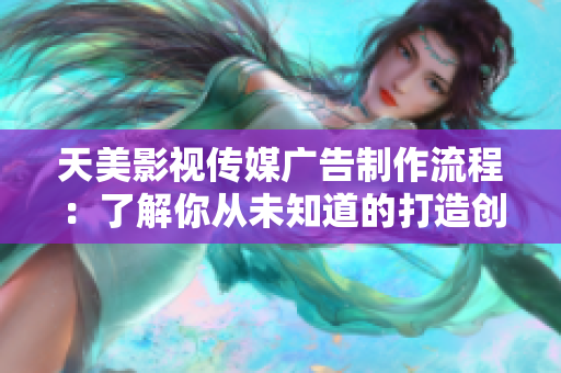 天美影视传媒广告制作流程：了解你从未知道的打造创意视觉力之道