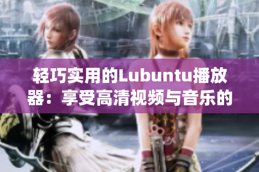 轻巧实用的Lubuntu播放器：享受高清视频与音乐的绝佳选择(1)