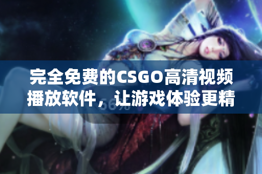 完全免费的CSGO高清视频播放软件，让游戏体验更精彩