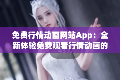 免费行情动画网站App：全新体验免费观看行情动画的App