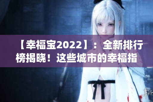 【幸福宝2022】：全新排行榜揭晓！这些城市的幸福指数最高(1)