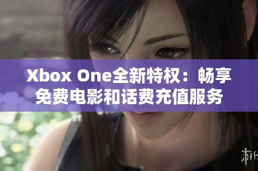 Xbox One全新特权：畅享免费电影和话费充值服务