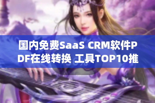 国内免费SaaS CRM软件PDF在线转换 工具TOP10推荐(1)