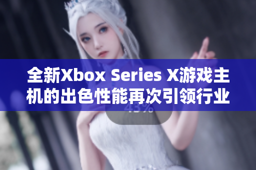 全新Xbox Series X游戏主机的出色性能再次引领行业潮流