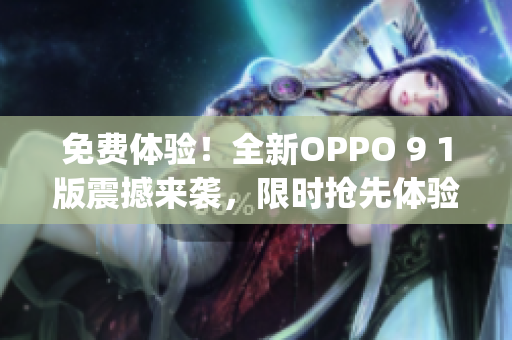 免费体验！全新OPPO 9 1版震撼来袭，限时抢先体验！(1)