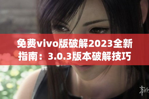 免费vivo版破解2023全新指南：3.0.3版本破解技巧大揭秘(1)