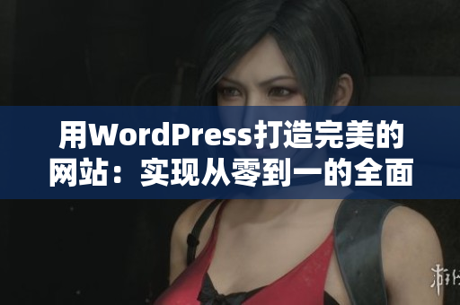 用WordPress打造完美的网站：实现从零到一的全面指南