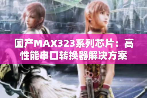 国产MAX323系列芯片：高性能串口转换器解决方案