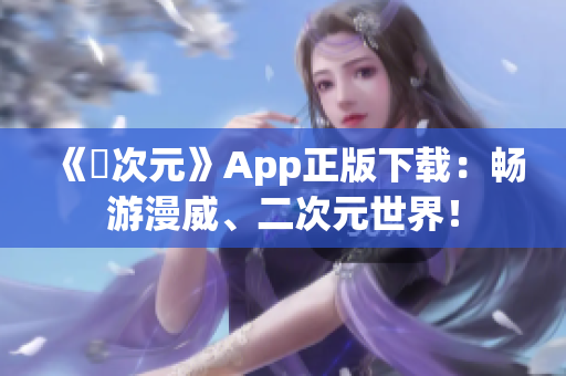 《囧次元》App正版下载：畅游漫威、二次元世界！