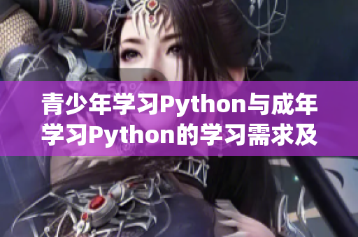 青少年学习Python与成年学习Python的学习需求及方法的差别