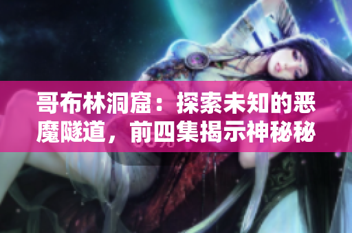 哥布林洞窟：探索未知的恶魔隧道，前四集揭示神秘秘密