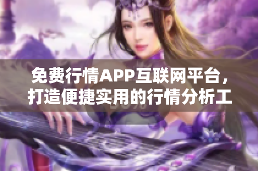 免费行情APP互联网平台，打造便捷实用的行情分析工具