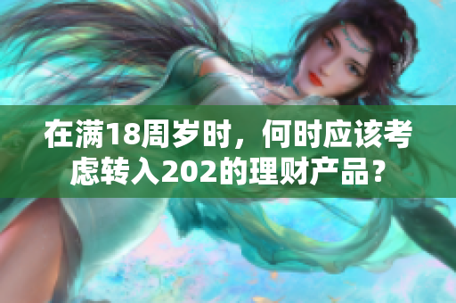 在满18周岁时，何时应该考虑转入202的理财产品？