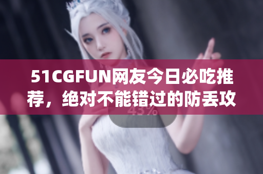 51CGFUN网友今日必吃推荐，绝对不能错过的防丢攻略!(1)