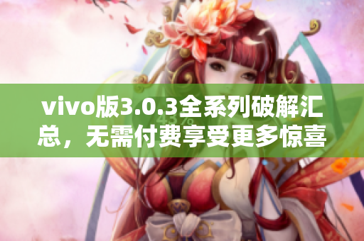 vivo版3.0.3全系列破解汇总，无需付费享受更多惊喜！