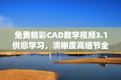 免费精彩CAD教学视频3.1供您学习，清晰度高细节全现(1)