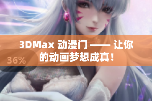 3DMax 动漫门 —— 让你的动画梦想成真！