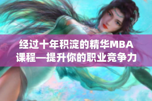 经过十年积淀的精华MBA课程—提升你的职业竞争力(1)