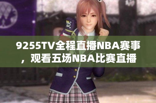 9255TV全程直播NBA赛事，观看五场NBA比赛直播