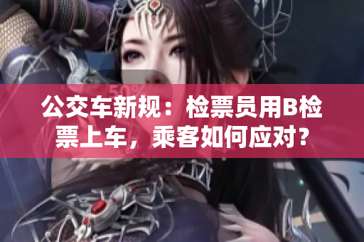 公交车新规：检票员用B检票上车，乘客如何应对？