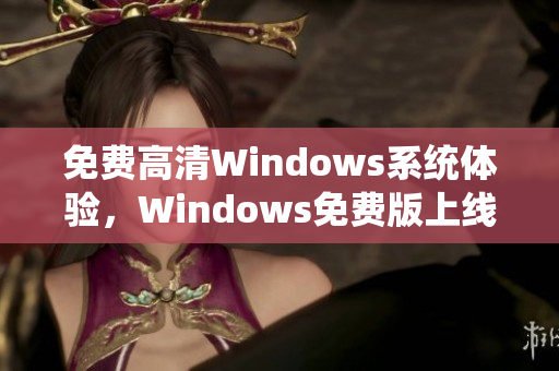 免费高清Windows系统体验，Windows免费版上线！