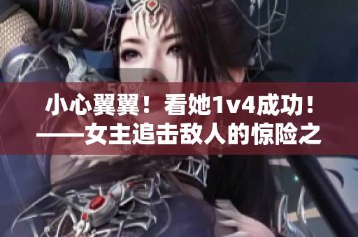 小心翼翼！看她1v4成功！——女主追击敌人的惊险之旅