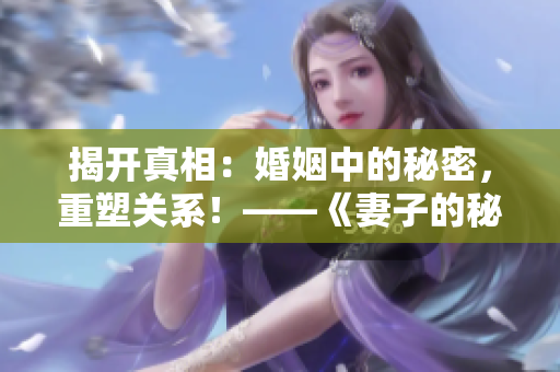 揭开真相：婚姻中的秘密，重塑关系！——《妻子的秘密》电视剧免费版