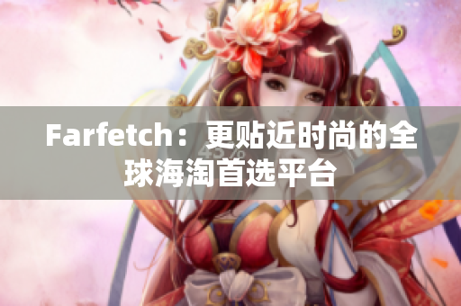 Farfetch：更贴近时尚的全球海淘首选平台