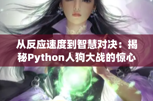 从反应速度到智慧对决：揭秘Python人狗大战的惊心一幕！