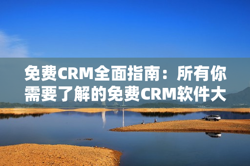 免费CRM全面指南：所有你需要了解的免费CRM软件大盘点