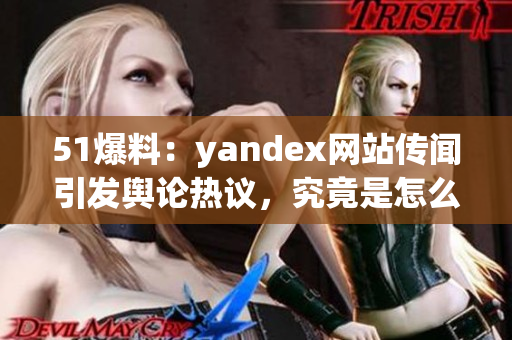 51爆料：yandex网站传闻引发舆论热议，究竟是怎么一回事？