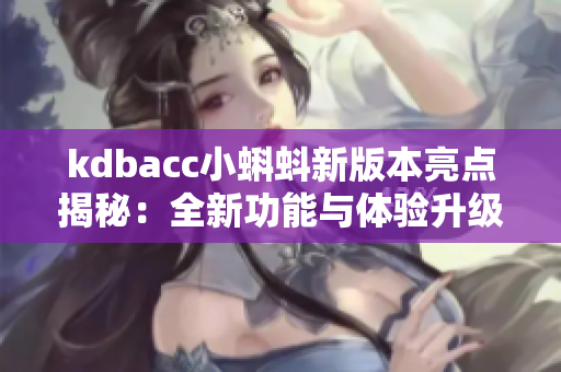 kdbacc小蝌蚪新版本亮点揭秘：全新功能与体验升级