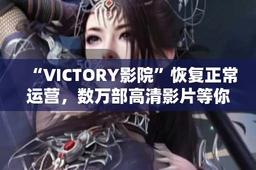 “VICTORY影院”恢复正常运营，数万部高清影片等你来看！