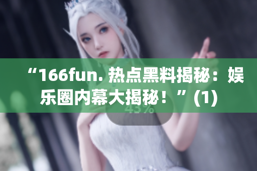 “166fun. 热点黑料揭秘：娱乐圈内幕大揭秘！”(1)