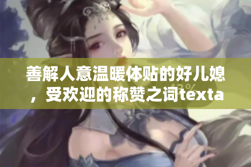 善解人意温暖体贴的好儿媳，受欢迎的称赞之词textarea