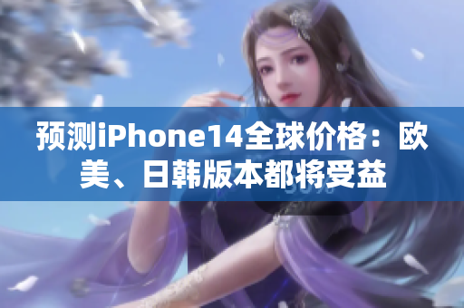 预测iPhone14全球价格：欧美、日韩版本都将受益