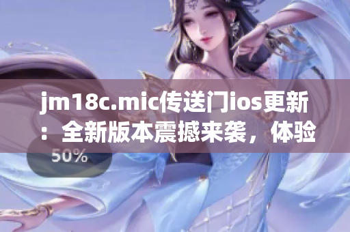 jm18c.mic传送门ios更新：全新版本震撼来袭，体验全面升级！(1)