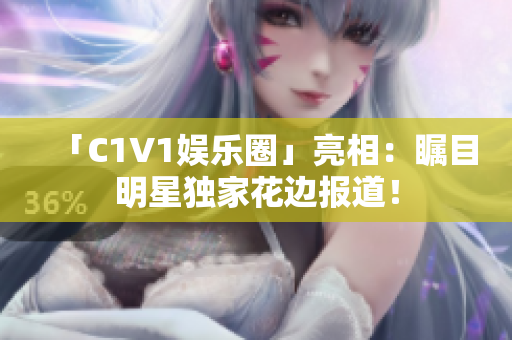 「C1V1娱乐圈」亮相：瞩目明星独家花边报道！