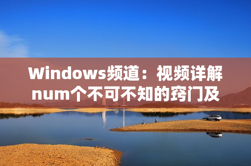 Windows频道：视频详解num个不可不知的窍门及技巧