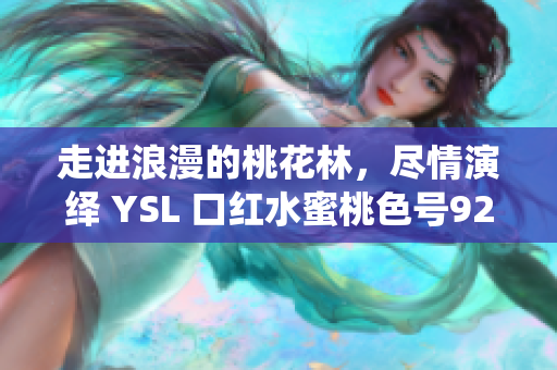 走进浪漫的桃花林，尽情演绎 YSL 口红水蜜桃色号9229