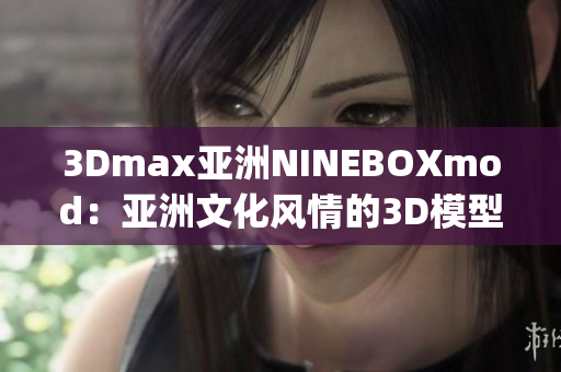 3Dmax亚洲NINEBOXmod：亚洲文化风情的3D模型设计(1)