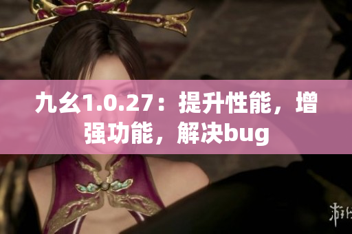 九幺1.0.27：提升性能，增强功能，解决bug