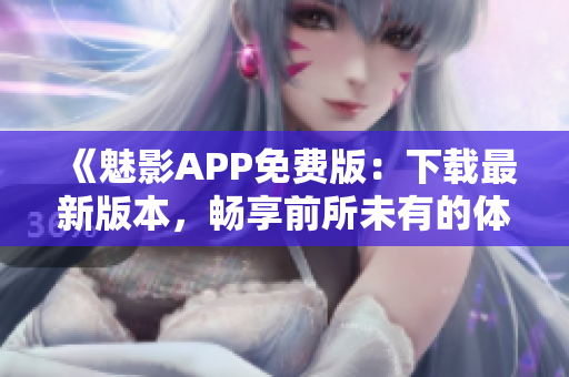 《魅影APP免费版：下载最新版本，畅享前所未有的体验》